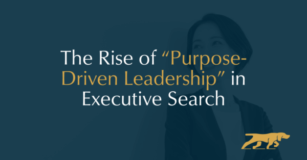 The Rise of “Purpose-Driven Leadership” in Executive Search