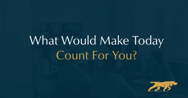 What Would Make Today Count For You?