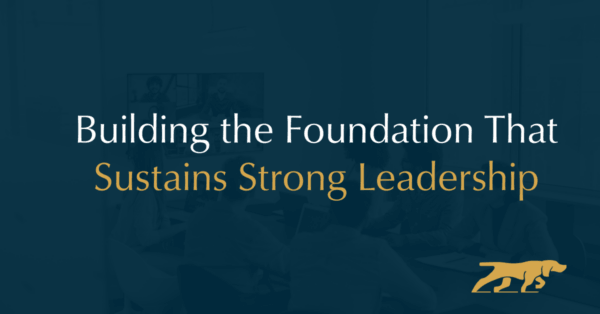 Building the foundation that sustains strong leadership