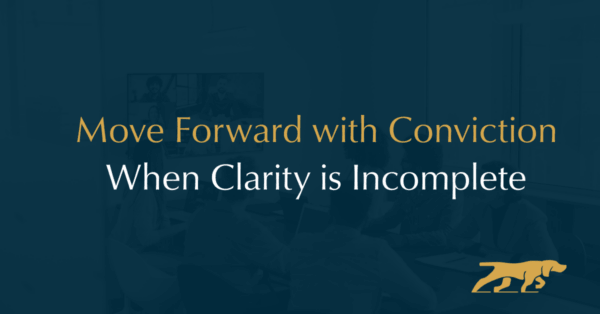 Move Forward with Conviction When Clarity is Incomplete